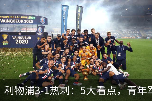 利物浦3-1热刺：5大看点，青年军炸场，他差点被卖却成最佳